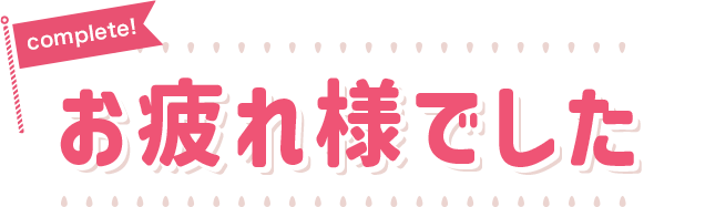 complete!　お疲れ様でした