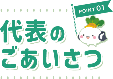 POINT 01 代表のごあいさつ