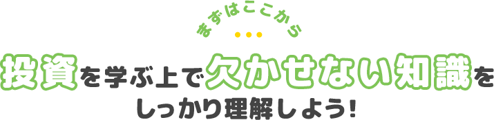 まずはここから投資を学ぶ上で欠かせない知識をしっかり身につけよう！