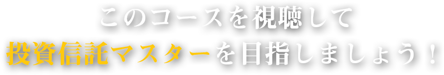 このコースを視聴して投資信託マスターを目指しましょう