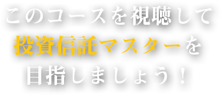 このコースを視聴して投資信託マスターを目指しましょう