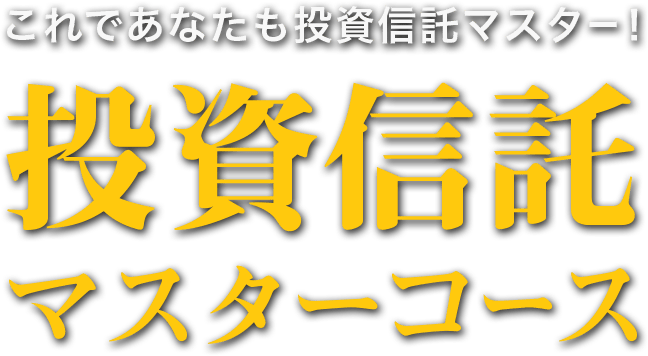 これであなたも投資信託マスター！ 投資信託マスターコース