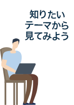 知りたいテーマから見てみよう