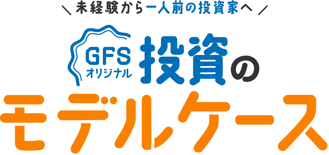 未経験から一人前の投資家へ！GFSオリジナル、投資のモデルケース
