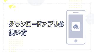 ダウンロードアプリの使い方