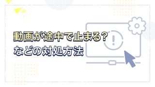 動画が途中で止まる？などの対処方法